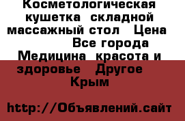 Косметологическая кушетка, складной массажный стол › Цена ­ 4 000 - Все города Медицина, красота и здоровье » Другое   . Крым